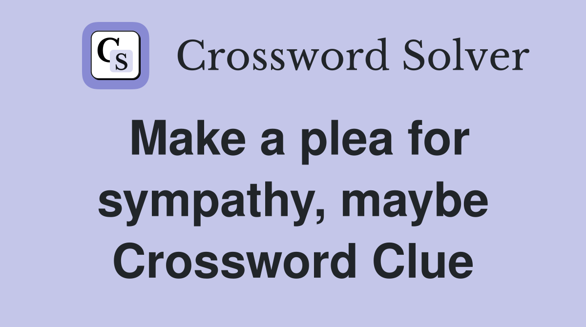 Make a plea for sympathy, maybe Crossword Clue