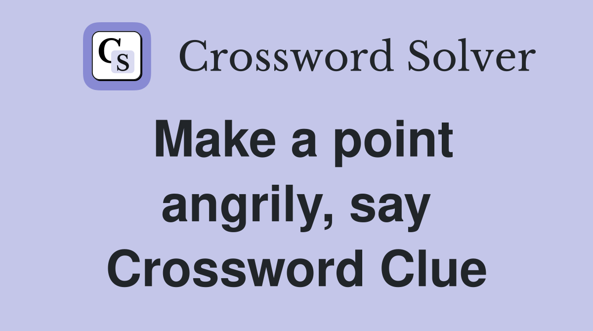 Make a point angrily, say Crossword Clue
