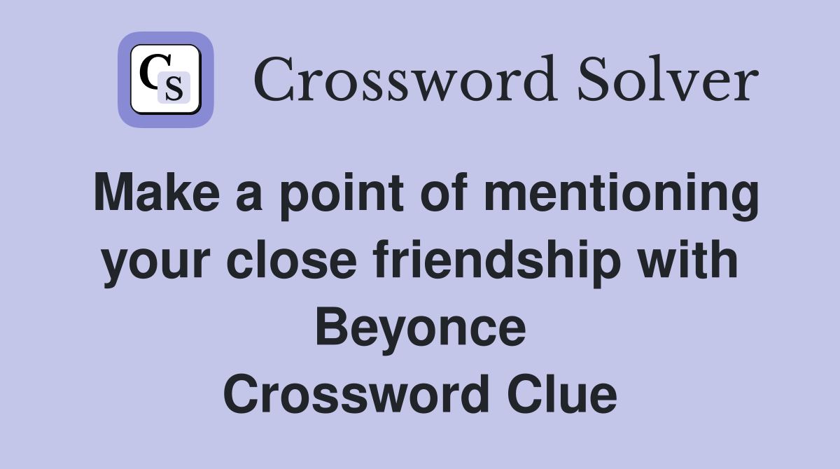 Make a point of mentioning your close friendship with Beyonce Crossword Clue