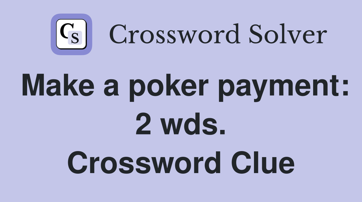 Make a poker payment: 2 wds. Crossword Clue