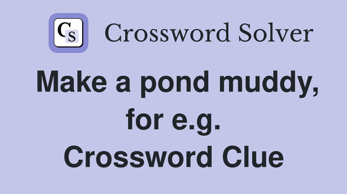 Make a pond muddy, for e.g. Crossword Clue