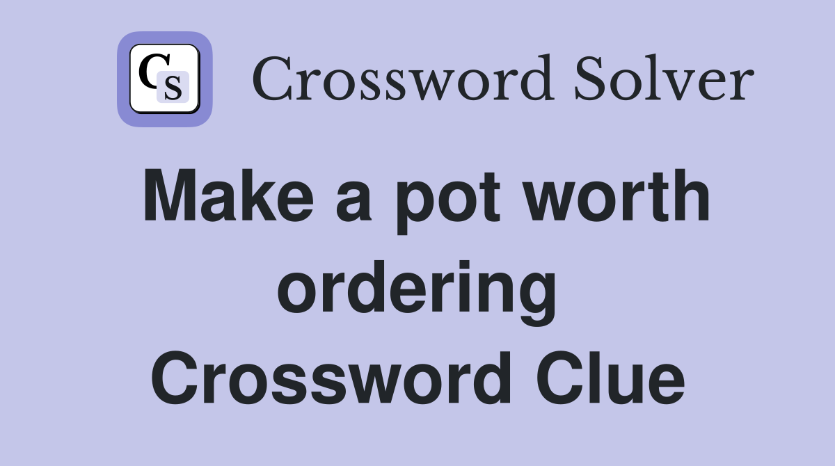 Make a pot worth ordering Crossword Clue
