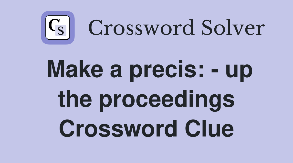 Make a precis: - up the proceedings Crossword Clue