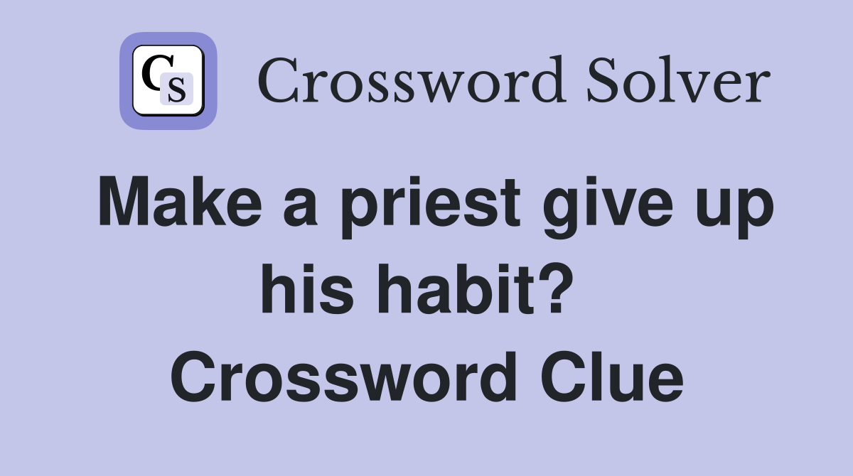 Make a priest give up his habit?  Crossword Clue