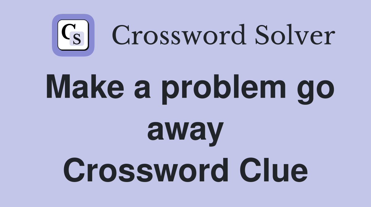 Make a problem go away Crossword Clue