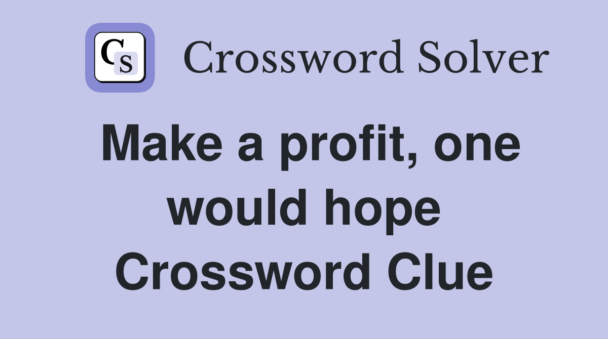 Make a profit, one would hope Crossword Clue