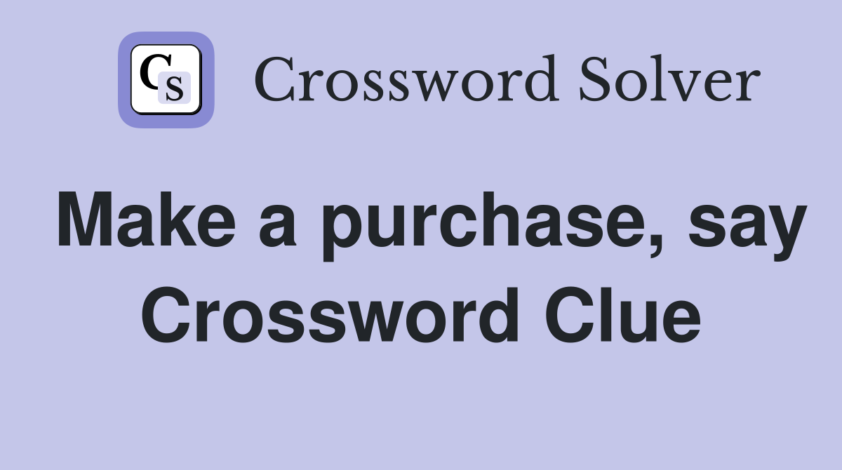 Make a purchase, say Crossword Clue