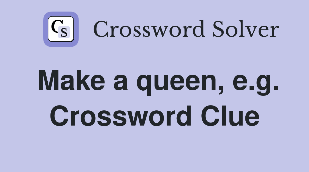 Make a queen, e.g. Crossword Clue