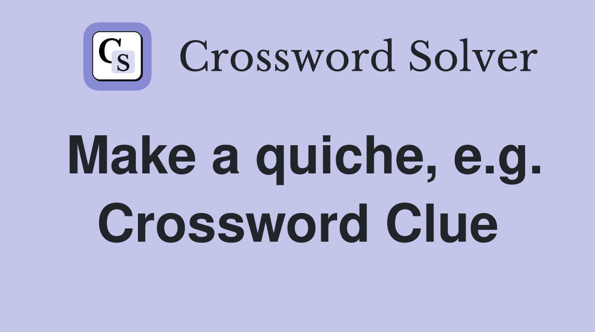 Make a quiche, e.g. Crossword Clue