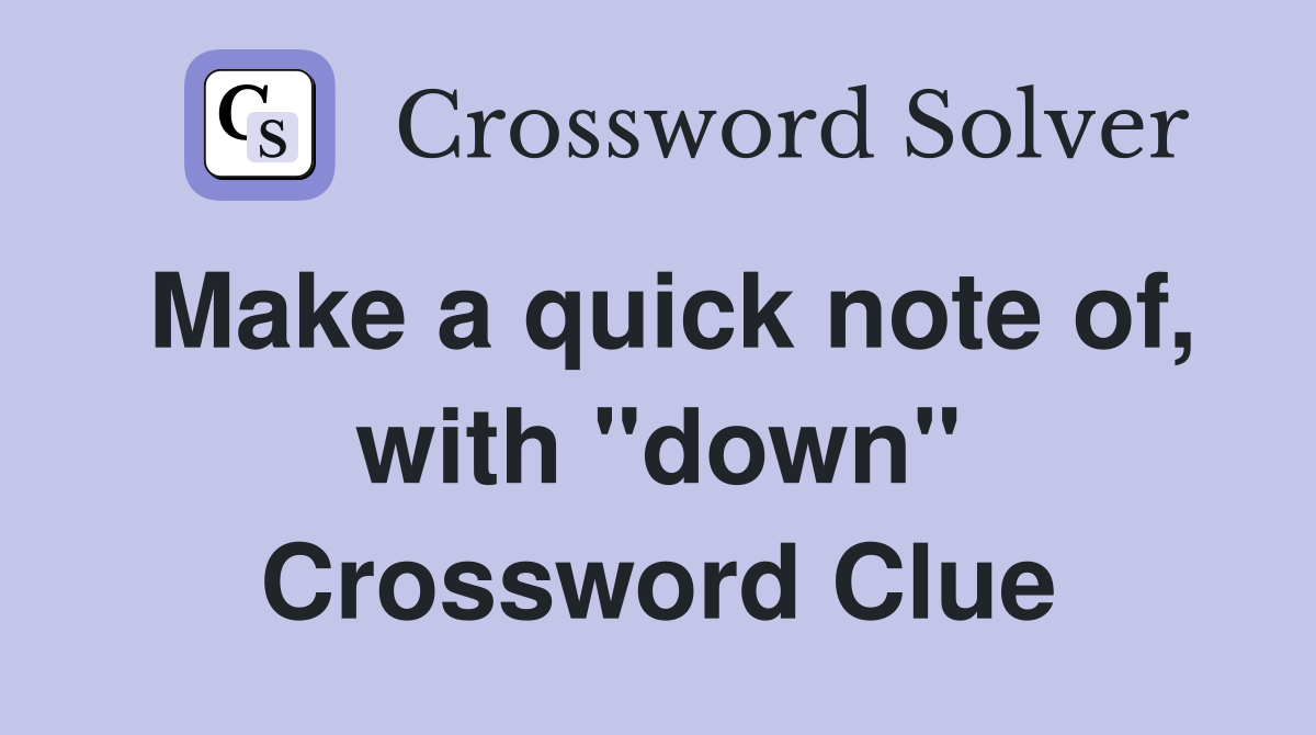 Make a quick note of, with "down" Crossword Clue