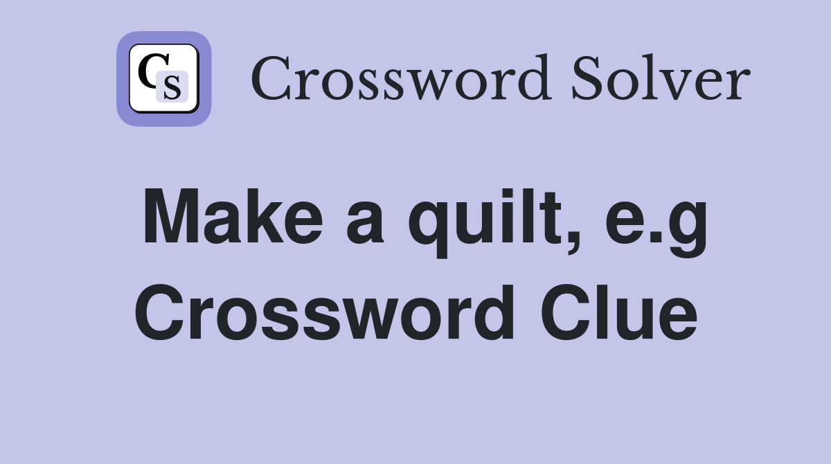 Make a quilt, e.g Crossword Clue