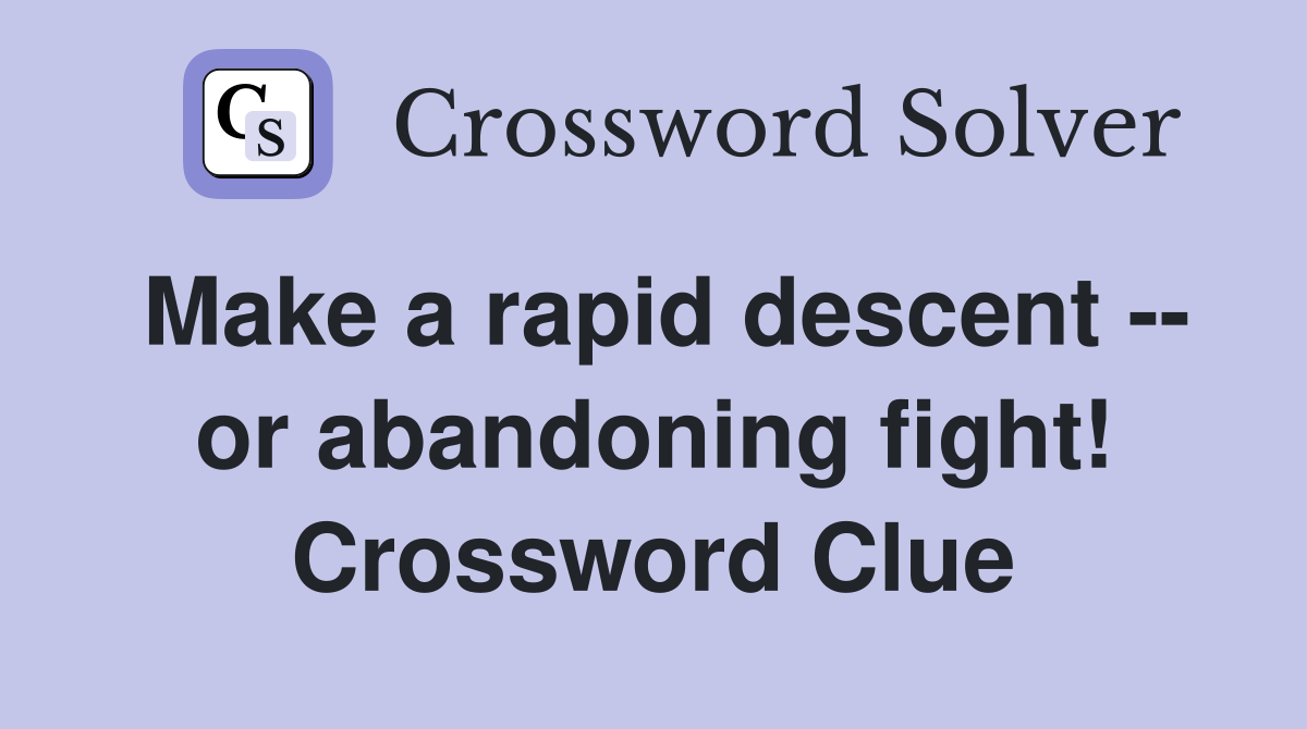 Make a rapid descent -- or abandoning fight! Crossword Clue