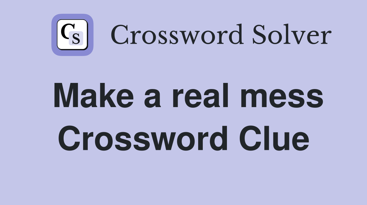 Make a real mess Crossword Clue
