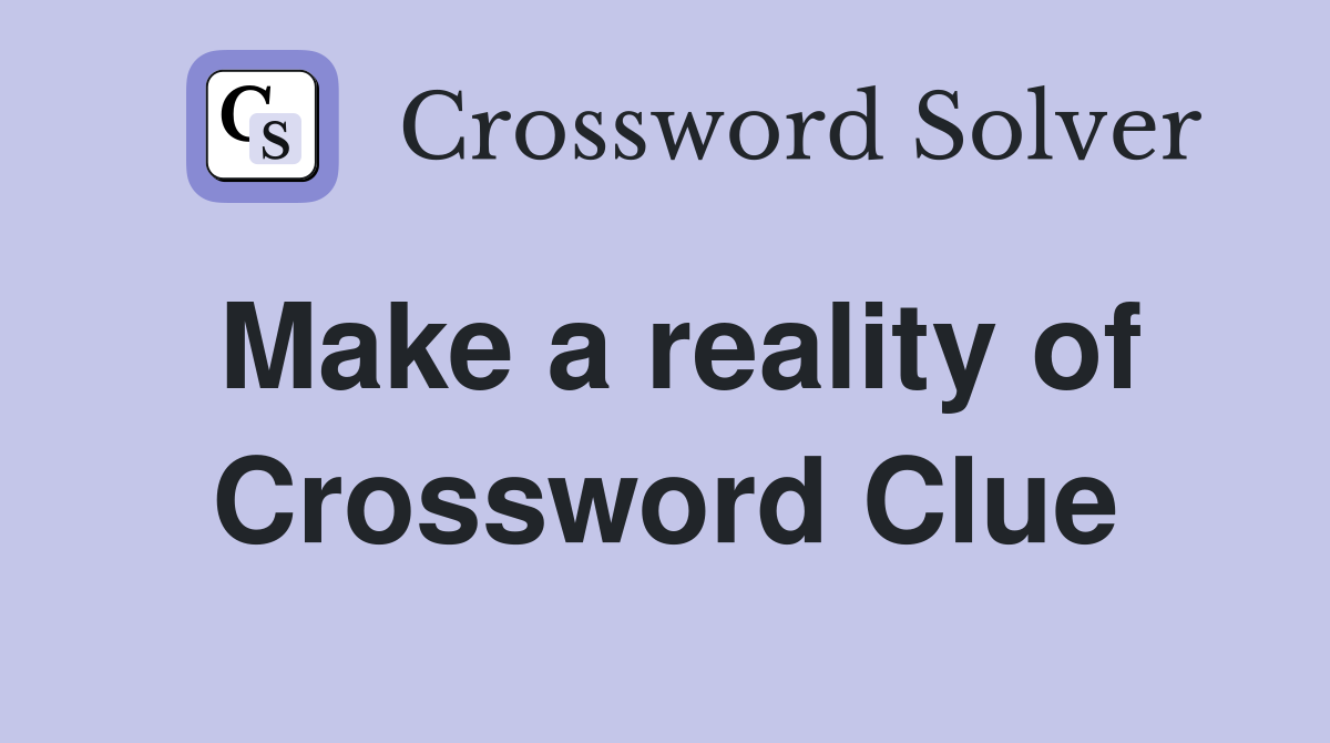 Make a reality of Crossword Clue