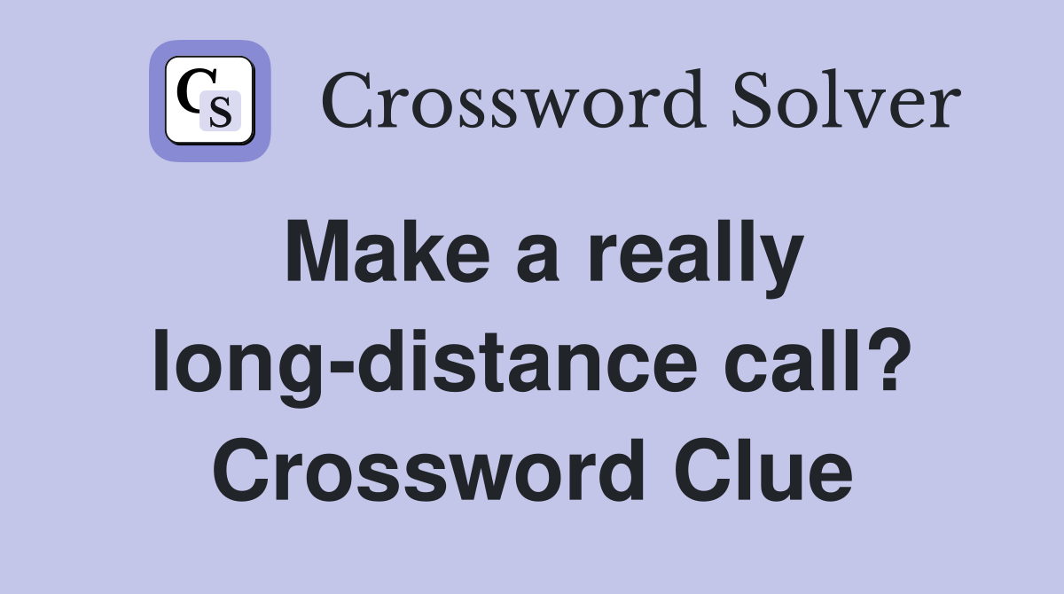 Make a really long-distance call? Crossword Clue