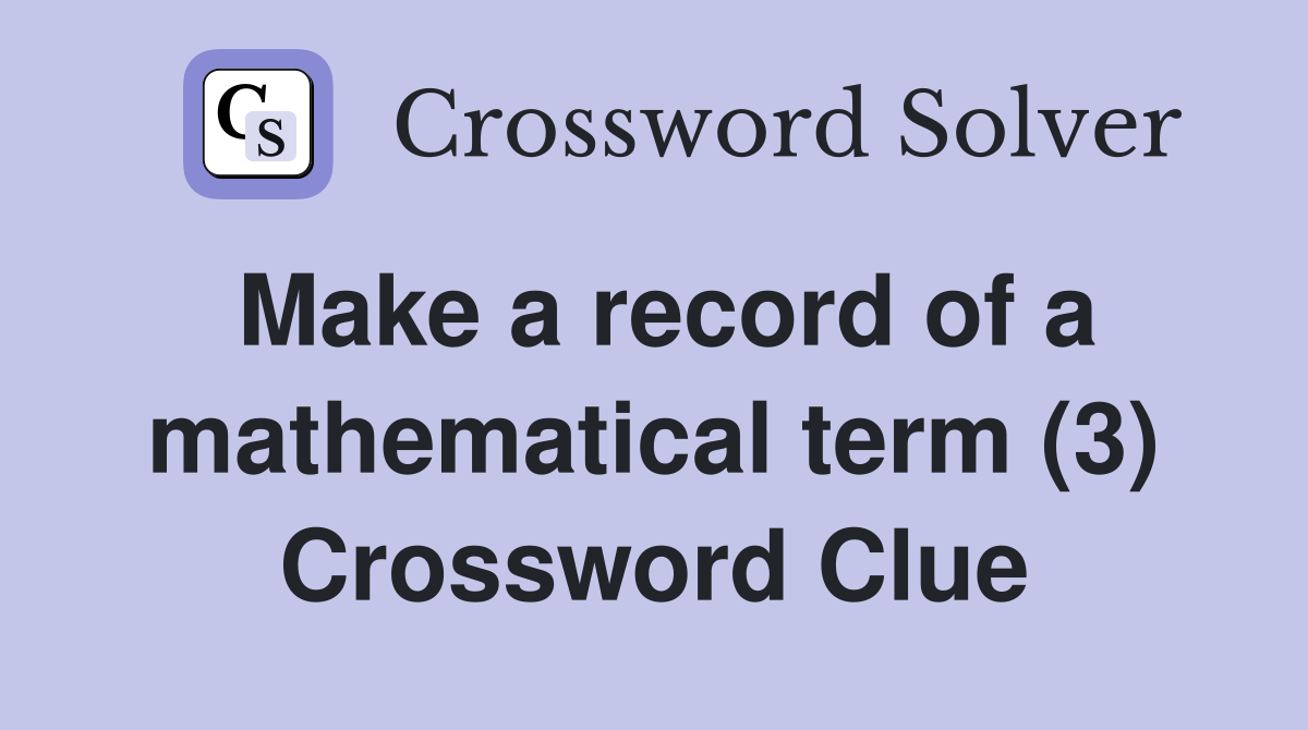 Make a record of a mathematical term (3) Crossword Clue