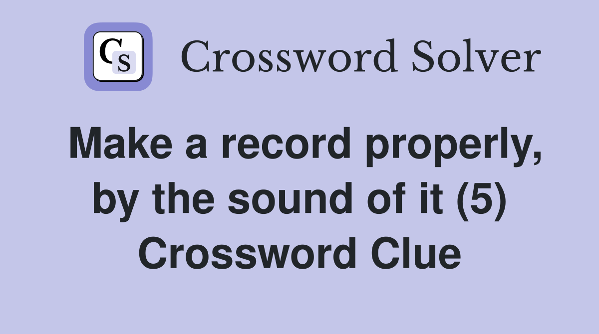 Make a record properly, by the sound of it (5) Crossword Clue