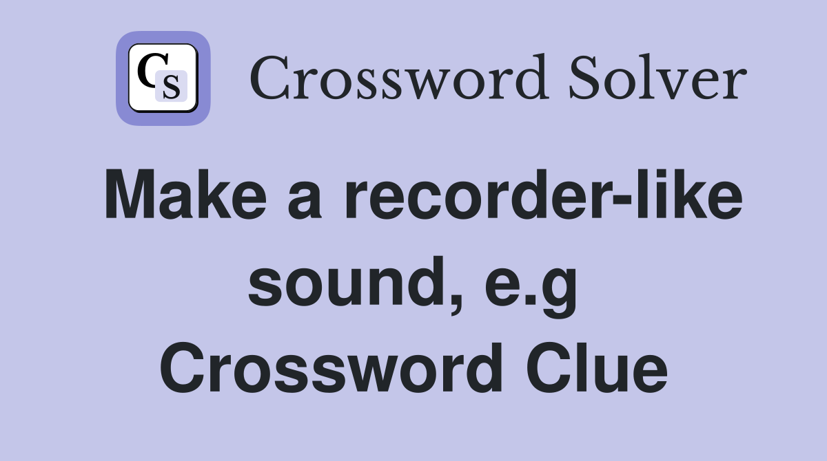 Make a recorder-like sound, e.g Crossword Clue