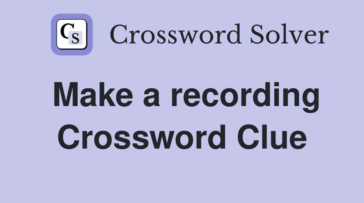 Make a recording Crossword Clue