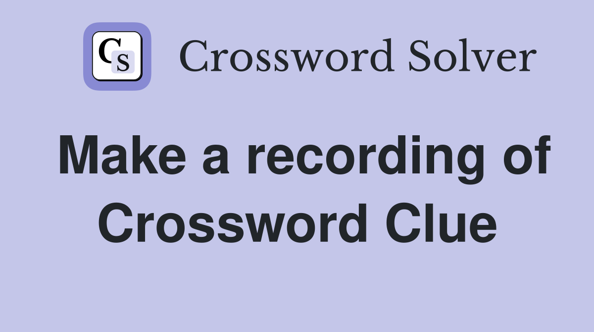 Make a recording of Crossword Clue