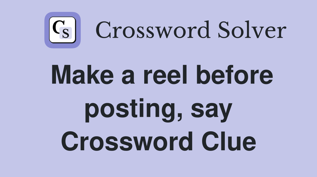 Make a reel before posting, say Crossword Clue