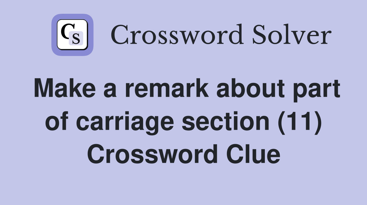Make a remark about part of carriage section (11) Crossword Clue