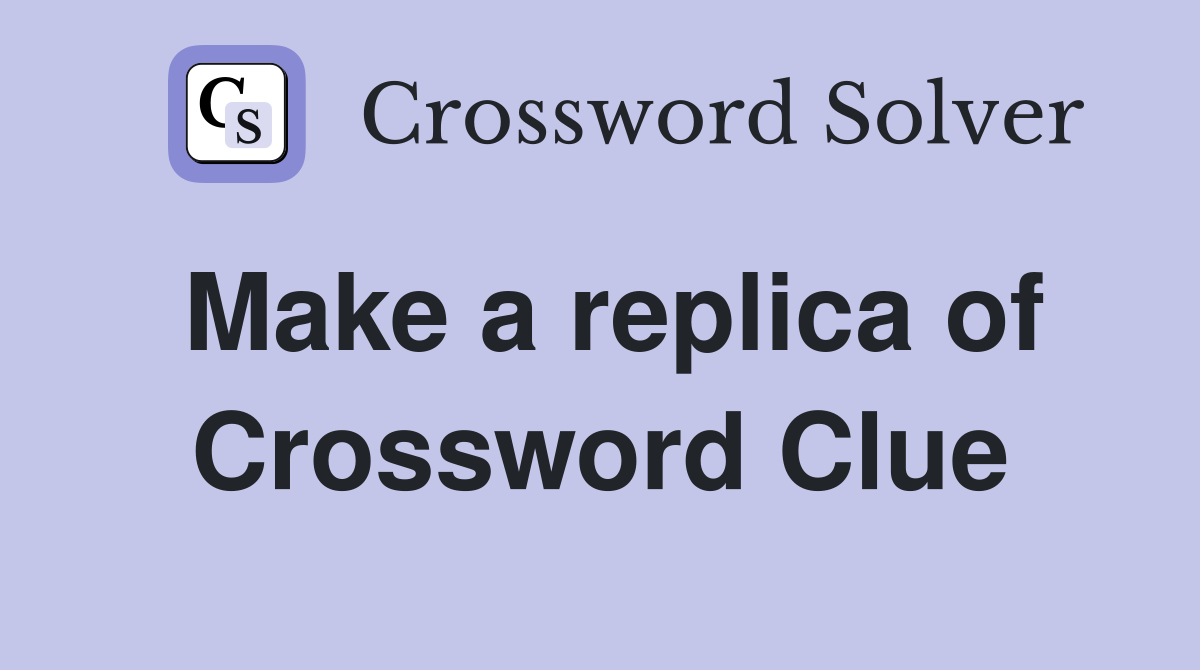 Make a replica of Crossword Clue