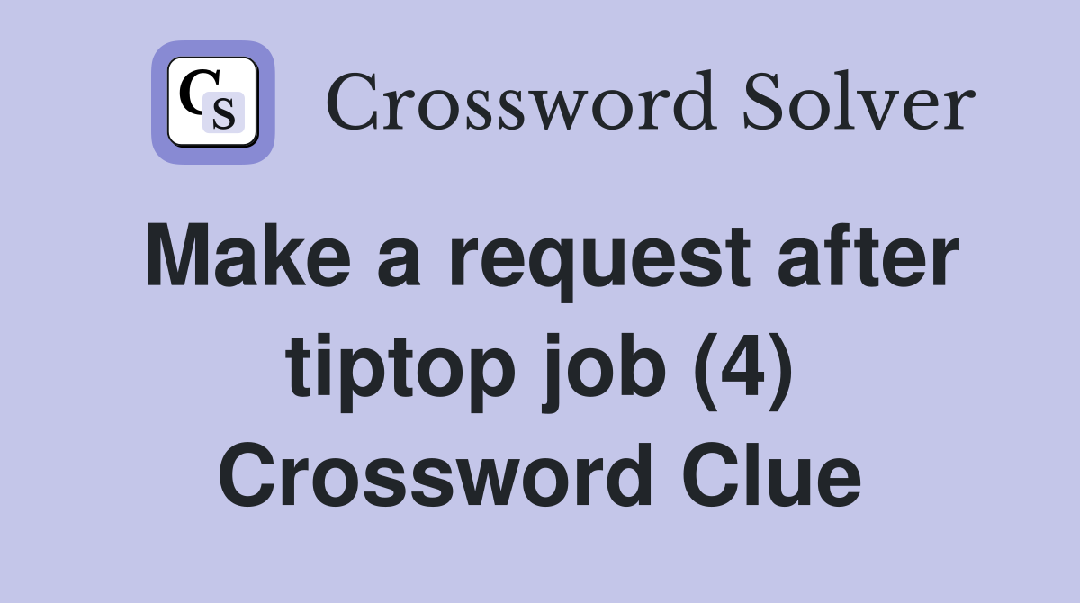Make a request after tiptop job (4) Crossword Clue