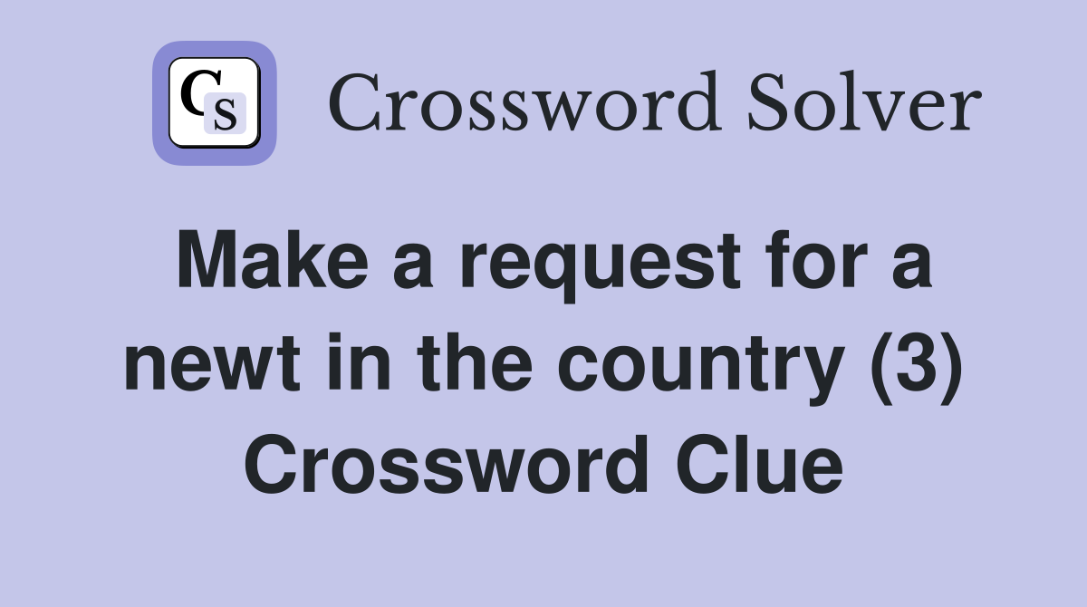Make a request for a newt in the country (3) Crossword Clue