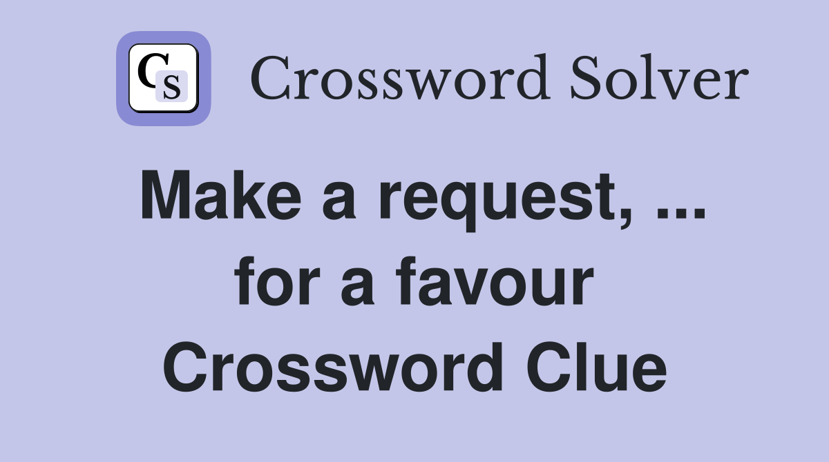 Make a request, ... for a favour Crossword Clue