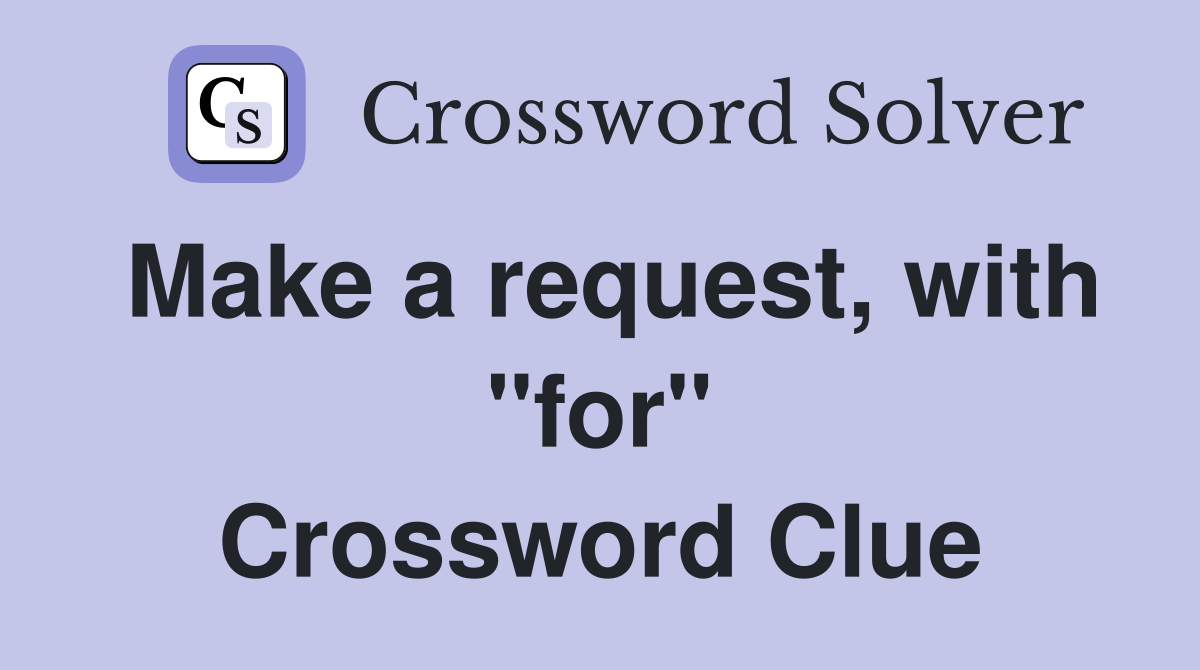 Make a request, with "for" Crossword Clue