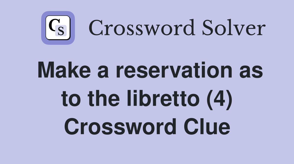 Make a reservation as to the libretto (4) Crossword Clue
