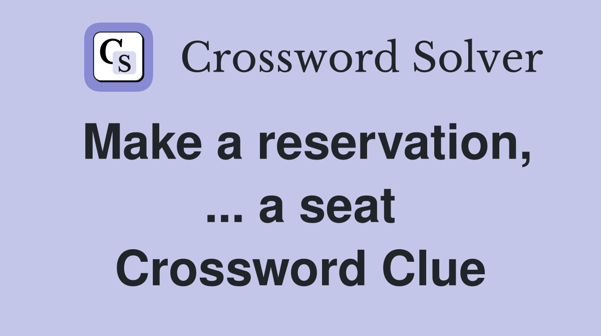 Make a reservation, ... a seat Crossword Clue