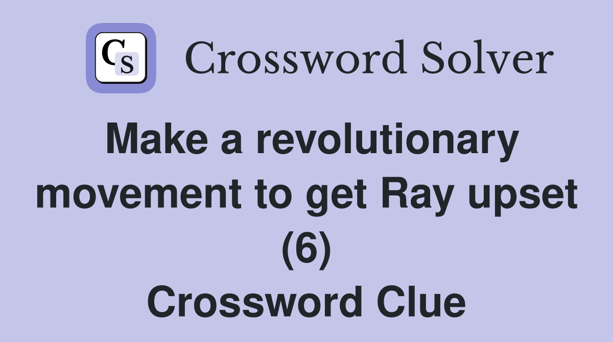 Make a revolutionary movement to get Ray upset (6) Crossword Clue