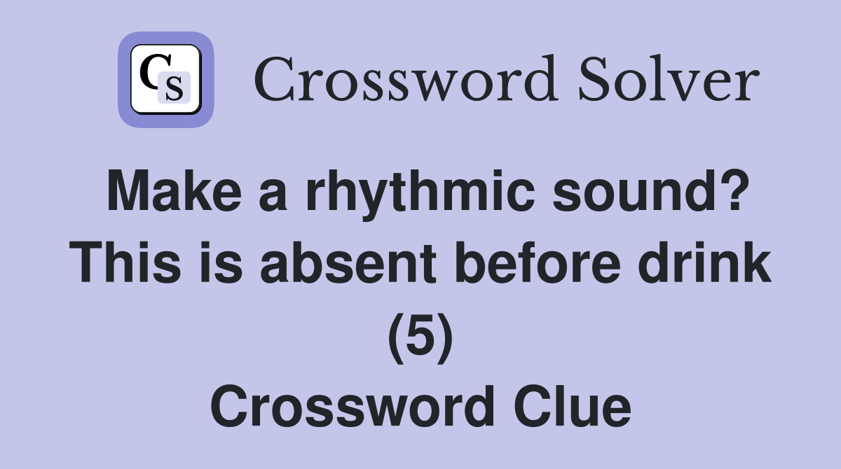 Make a rhythmic sound? This is absent before drink (5) Crossword Clue