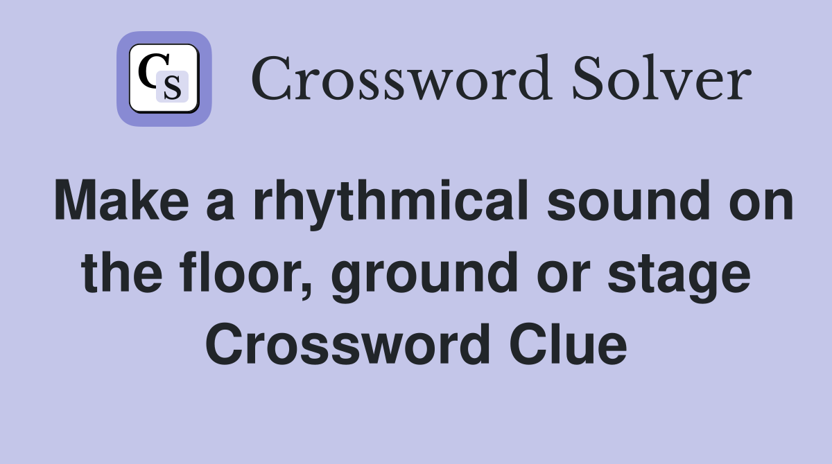 Make a rhythmical sound on the floor, ground or stage Crossword Clue