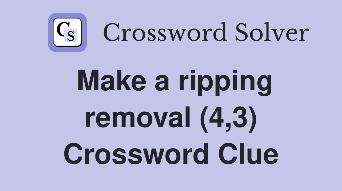 Make a ripping removal (4,3) Crossword Clue