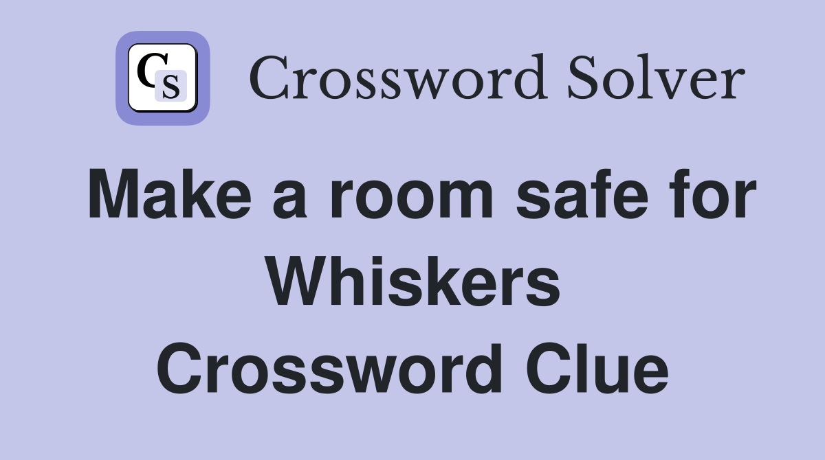 Make a room safe for Whiskers Crossword Clue