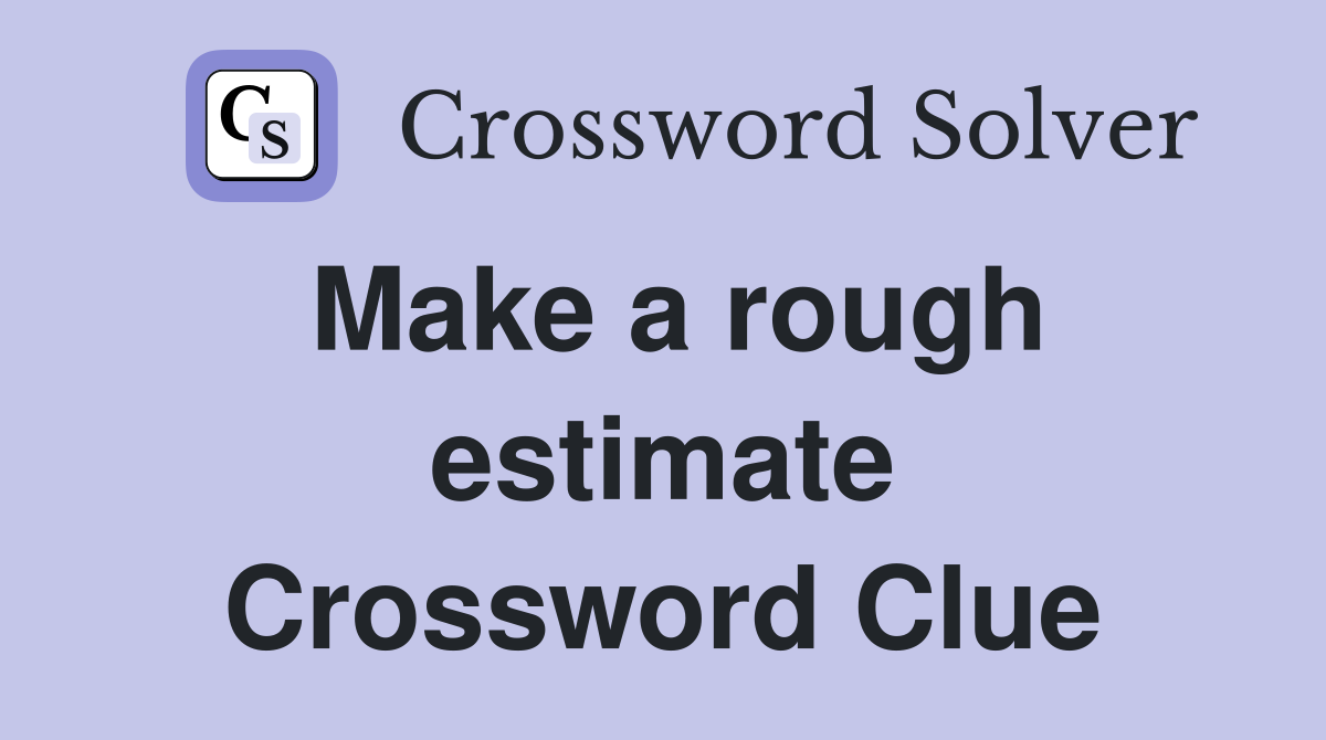 Make a rough estimate Crossword Clue