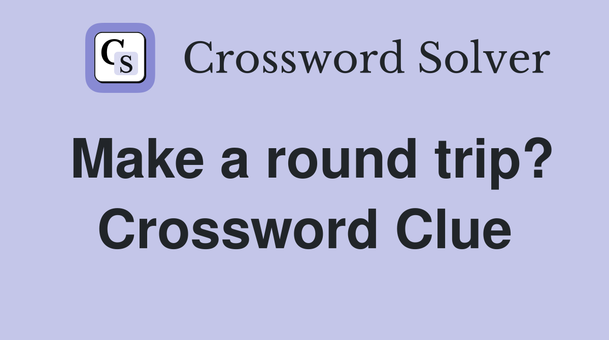 Make a round trip? Crossword Clue