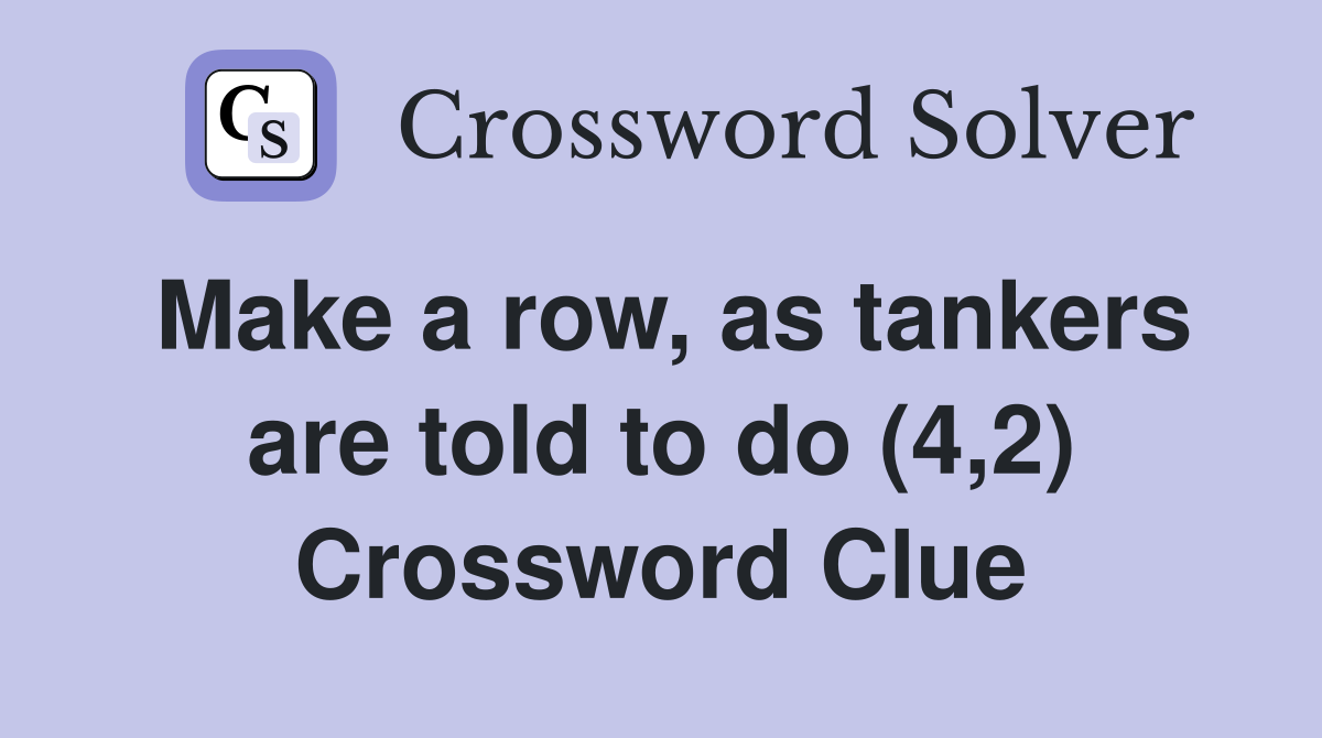 Make a row, as tankers are told to do (4,2) Crossword Clue