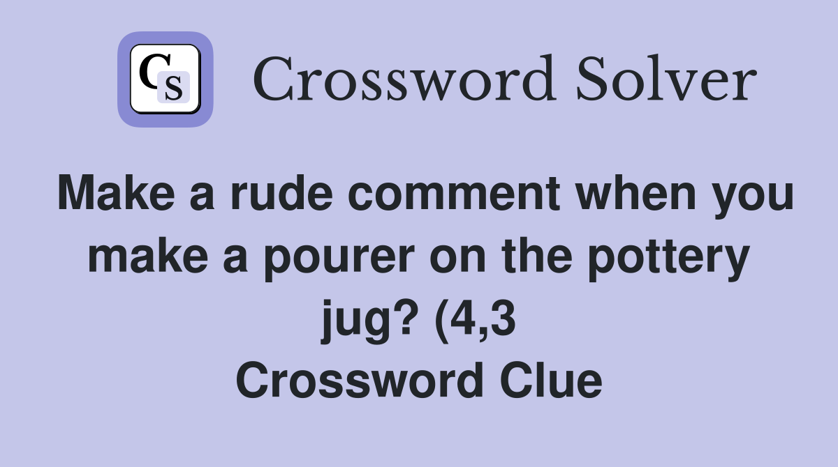 Make a rude comment when you make a pourer on the pottery jug? (4 3 Make a rude comment when you make a pourer on the pottery jug? (4 3