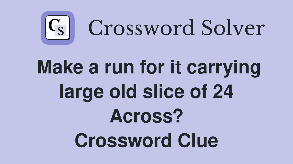 Make a run for it carrying large old slice of 24 Across? Crossword Clue