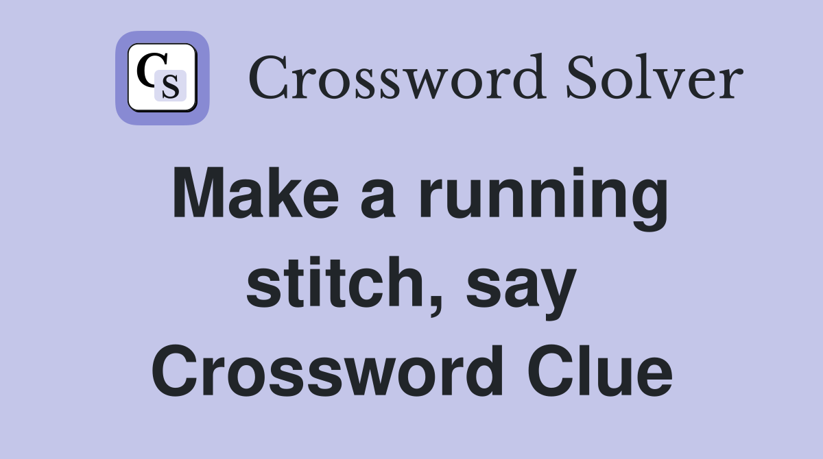 Make a running stitch, say Crossword Clue