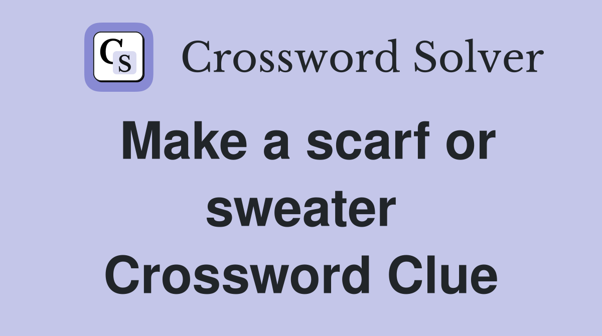 Make a scarf or sweater Crossword Clue