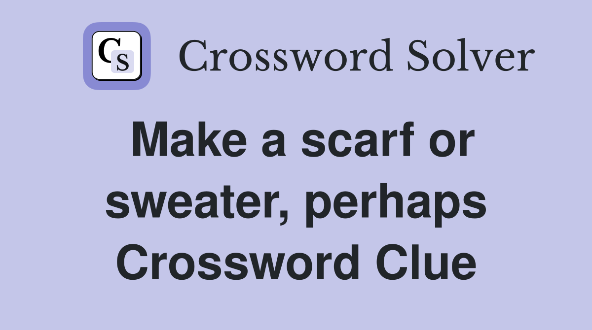 Make a scarf or sweater, perhaps Crossword Clue