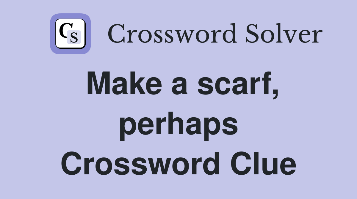 Make a scarf, perhaps Crossword Clue