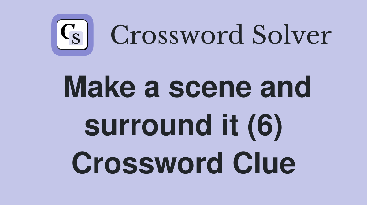 Make a scene and surround it (6) Crossword Clue