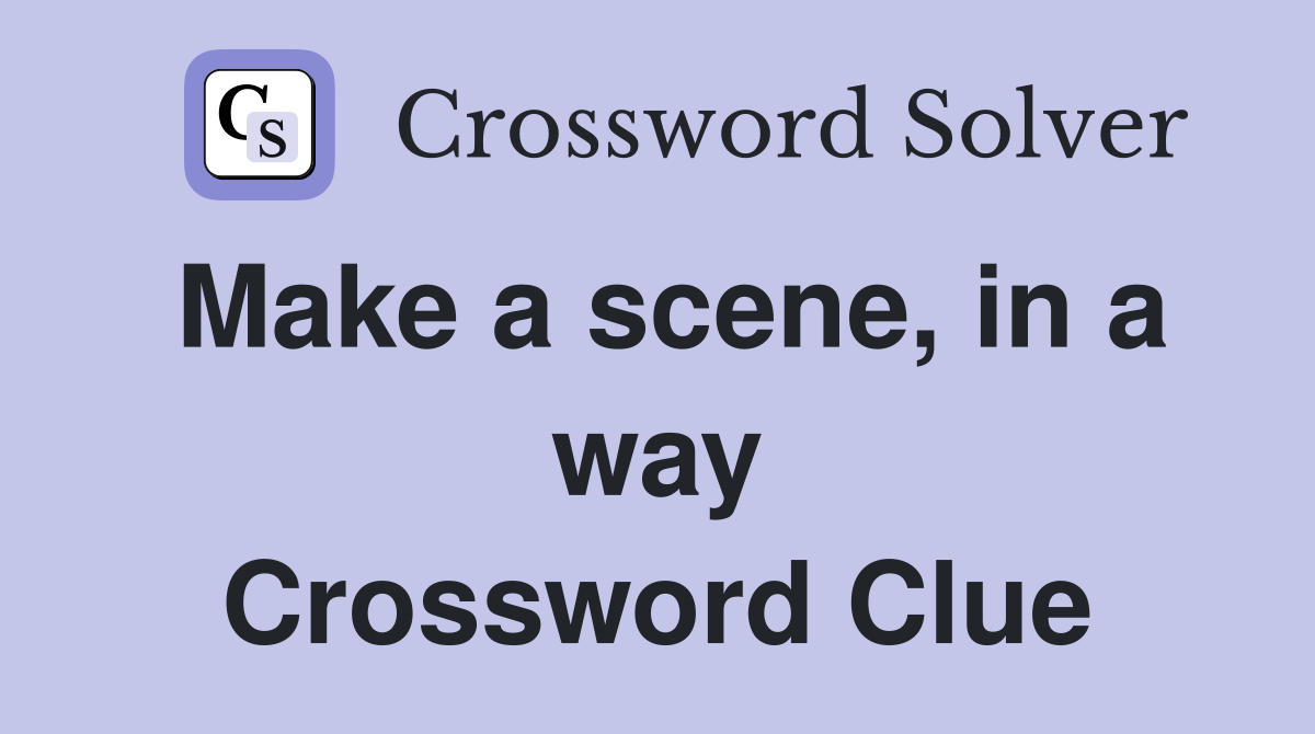 Make a scene, in a way Crossword Clue