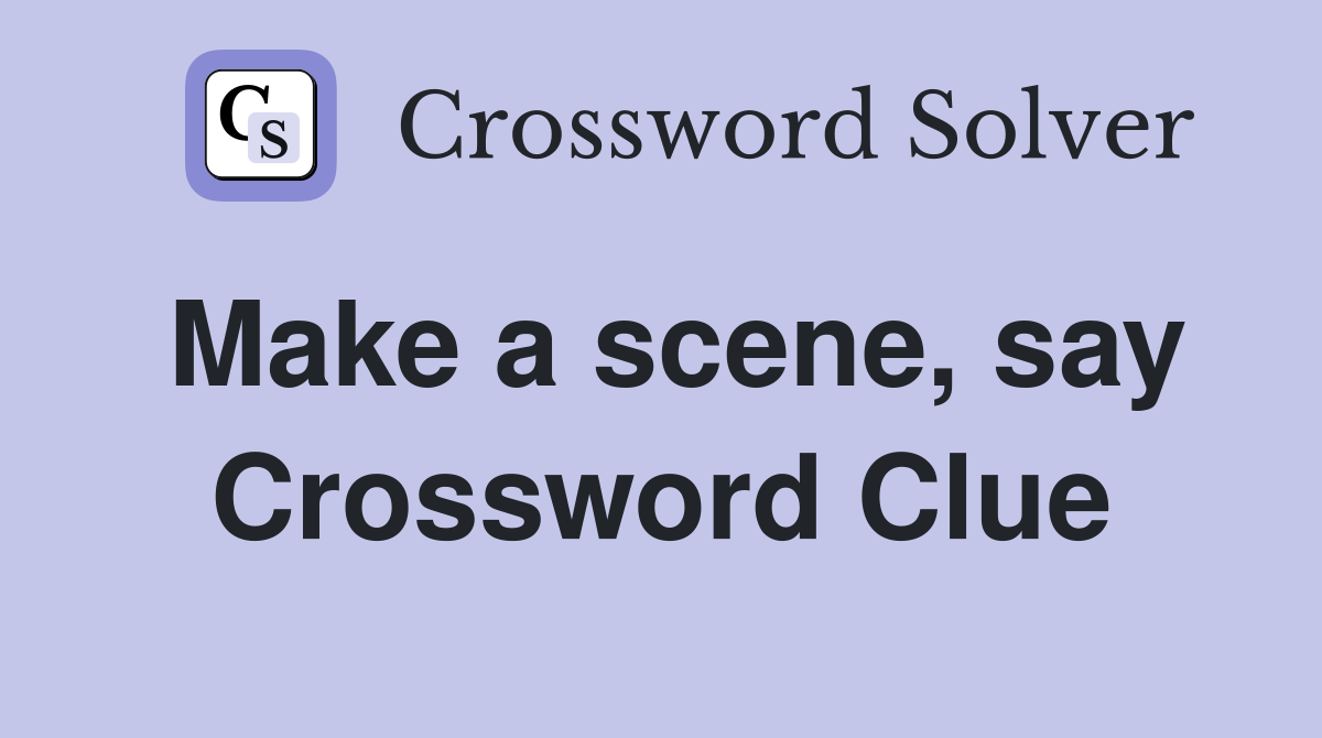 Make a scene, say Crossword Clue
